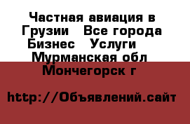 Частная авиация в Грузии - Все города Бизнес » Услуги   . Мурманская обл.,Мончегорск г.